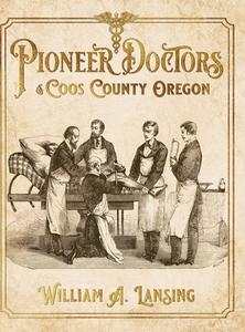 Pioneer Doctors Of Coos County Oregon di Lansing William A. Lansing edito da Bridge View Publishing, Llc