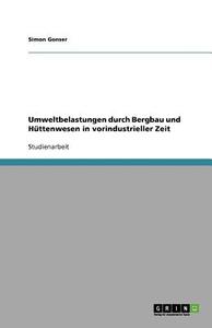 Umweltbelastungen durch Bergbau und Hüttenwesen in vorindustrieller Zeit di Simon Gonser edito da GRIN Verlag