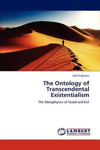 The Ontology of Transcendental Existentialism di Jack Ferguson edito da LAP Lambert Academic Publishing