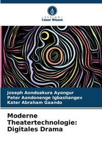 Moderne Theatertechnologie: Digitales Drama di Joseph Aondoakura Ayongur, Peter Aondonenge Igbashangev, Kater Abraham Gaando edito da Verlag Unser Wissen