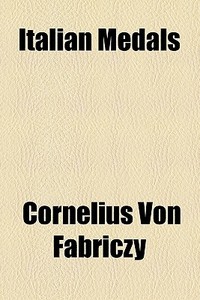 Italian Medals di Cornelius Von Fabriczy edito da General Books Llc