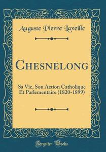 Chesnelong: Sa Vie, Son Action Catholique Et Parlementaire (1820-1899) (Classic Reprint) di Auguste Pierre Laveille edito da Forgotten Books