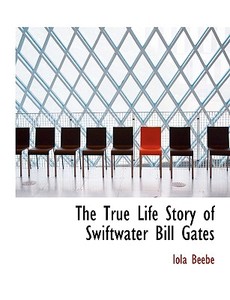 The True Life Story Of Swiftwater Bill Gates di Iola Beebe edito da Bibliolife