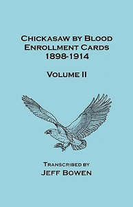 Chickasaw by Blood. Enrollment Cards, 1898-1914. Volume II di Jeff Bowen edito da Clearfield