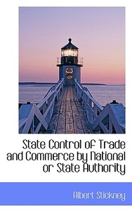 State Control Of Trade And Commerce By National Or State Authority di Albert Stickney edito da Bibliolife