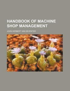Handbook of Machine Shop Management di John Herbert Van Deventer edito da Rarebooksclub.com