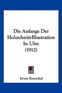 Die Anfange Der Holzschnitt-Illustration in Ulm (1912) di Erwin Rosenthal edito da Kessinger Publishing