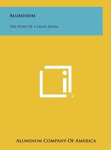 Aluminum: The Story of a Light Metal di Aluminum Company of America edito da Literary Licensing, LLC