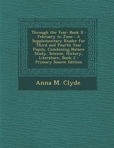 Through the Year: Book II: February to June: A Supplementary Reader for Third and Fourth Year Pupils, Combining Nature Study, Science, H di Anna M. Clyde edito da Nabu Press