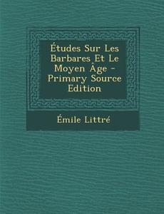Etudes Sur Les Barbares Et Le Moyen Age di Emile Littre edito da Nabu Press