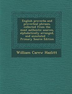 English Proverbs and Proverbial Phrases, Collected from the Most Authentic Sources, Alphabetically Arranged, and Annotated di William Carew Hazlitt edito da Nabu Press