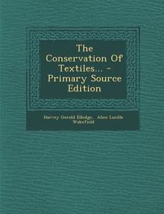 The Conservation of Textiles... - Primary Source Edition di Harvey Gerald Elledge edito da Nabu Press
