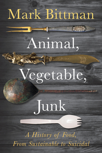 Animal, Vegetable, Junk: A History of Food, from Sustainable to Suicidal di Mark Bittman edito da HOUGHTON MIFFLIN