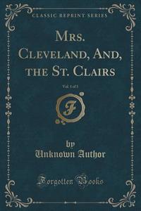 Mrs. Cleveland, And, The St. Clairs, Vol. 1 Of 3 (classic Reprint) di Unknown Author edito da Forgotten Books