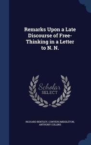 Remarks Upon A Late Discourse Of Free-thinking In A Letter To N. N. di Richard Bentley, Conyers Middleton, Anthony Collins edito da Sagwan Press