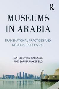 Museums in Arabia di Karen Exell, Ms. Sarina Wakefield edito da Taylor & Francis Ltd