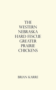 The Western Nebraska Hard Fescue Greater Prairie Chickens di Karre Brian Karre edito da Iuniverse