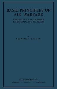 Basic Principles of Air Warfare (The Influence of Air Power on Sea and Land Strategy) (1927) di Squadron-Leader edito da MilitaryBookshop.co.uk