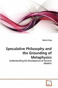 Speculative Philosophy and the Grounding of Metaphysics di Martin King edito da VDM Verlag