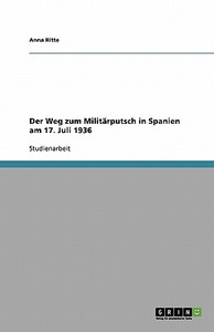 Der Weg zum Militärputsch in Spanien am 17. Juli 1936 di Anna Ritte edito da GRIN Verlag