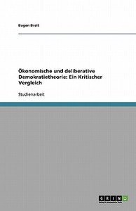 Ökonomische und deliberative Demokratietheorie: Ein Kritischer Vergleich di Eugen Breit edito da GRIN Publishing