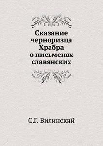 Skazanie Chernoriztsa Hrabra O Pis'menah Slavyanskih. di S G Vilinskij edito da Book On Demand Ltd.