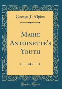 Marie Antoinette's Youth (Classic Reprint) di George P. Upton edito da Forgotten Books