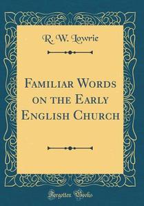 Familiar Words on the Early English Church (Classic Reprint) di R. W. Lowrie edito da Forgotten Books