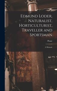 Edmund Loder, Naturalist, Horticulturist, Traveller and Sportsman: A Memoir di Pease edito da LEGARE STREET PR