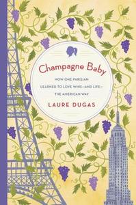 Champagne Baby: How One Parisian Learned to Love Wine--And Life--The American Way di Laure Dugas edito da BALLANTINE BOOKS