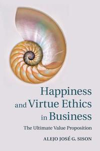 Happiness and Virtue Ethics in Business di Alejo José G. Sison edito da Cambridge University Press