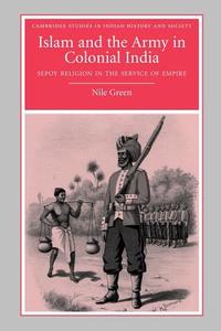 Islam and the Army in Colonial India di Nile Green edito da Cambridge University Press
