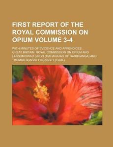 First Report of the Royal Commission on Opium Volume 3-4; With Minutes of Evidence and Appendices... di Great Britain Royal Opium edito da Rarebooksclub.com