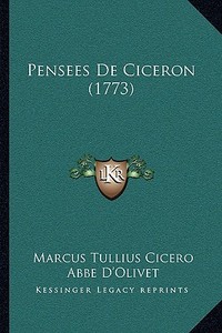 Pensees de Ciceron (1773) di Marcus Tullius Cicero, Abbe D'Olivet edito da Kessinger Publishing