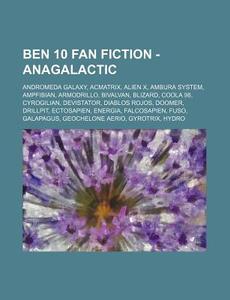 Ben 10 Fan Fiction - Anagalactic: Androm di Source Wikia edito da Books LLC, Wiki Series