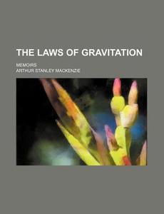 The Laws of Gravitation; Memoirs di Arthur Stanley MacKenzie edito da Rarebooksclub.com