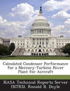 Calculated Condenser Performance For A Mercury-turbine Power Plant For Aircraft di Ronald B Doyle edito da Bibliogov