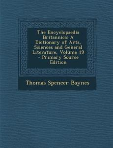 Encyclopaedia Britannica: A Dictionary of Arts, Sciences and General Literature, Volume 19 di Thomas Spencer Baynes edito da Nabu Press