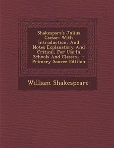 Shakespare's Julius Caesar: With Introduction, and Notes Explanatory and Critical, for Use in Schools and Classes... di William Shakespeare edito da Nabu Press