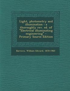 Light, Photometry and Illumination: A Thoroughly REV. Ed. of ''Electrical Illuminating Engineering'' di William Edward Barrows edito da Nabu Press