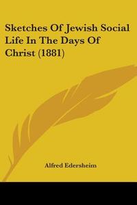 Sketches of Jewish Social Life in the Days of Christ (1881) di Alfred Edersheim edito da Kessinger Publishing