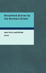 Household Stories By The Brothers Grimm di Jacob Ludwig Carl Grimm, Wilhelm Grimm edito da Bibliolife
