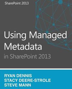 Using Managed Metadata in Sharepoint 2013 di Stacy Deere-Strole, Ryan Dennis, Steven Mann edito da Createspace