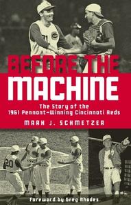 Before the Machine: The Story of the 1961 Pennant-Winning Cincinnati Reds di Mark J. Schmetzer edito da CLERISY PR