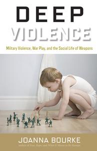 Deep Violence: Military Violence, War Play, and the Social Life of Weapons di Joanna Bourke edito da COUNTERPOINT PR