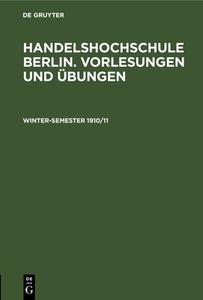 Handelshochschule Berlin. Vorlesungen und Übungen, Winter-Semester 1910/11 edito da De Gruyter