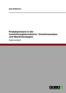 Produktpiraterie in der Investitionsgüterindustrie - Situationsanalyse und Abwehrstrategien di Karl Hoffmann edito da GRIN Publishing