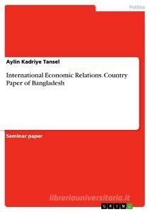 International Economic Relations. Country Paper of Bangladesh di Aylin Kadriye Tansel edito da GRIN Publishing