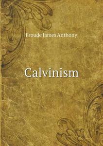 Calvinism di Froude James Anthony edito da Book On Demand Ltd.