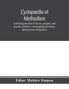 Cyclopaedia of Methodism. Embracing sketches of its rise, progress, and present condition, with biographical notices and di MATTHEW SIMPSON edito da Alpha Editions